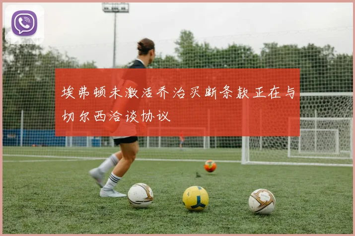 埃弗顿未激活乔治买断条款正在与切尔西洽谈协议