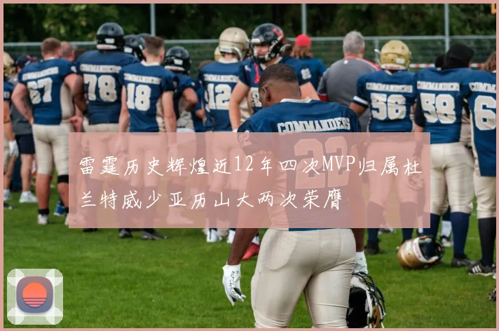 雷霆历史辉煌近12年四次MVP归属杜兰特威少亚历山大两次荣膺