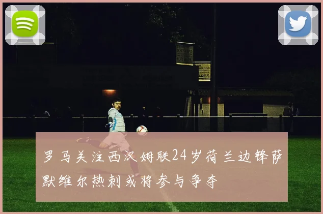 罗马关注西汉姆联24岁荷兰边锋萨默维尔热刺或将参与争夺