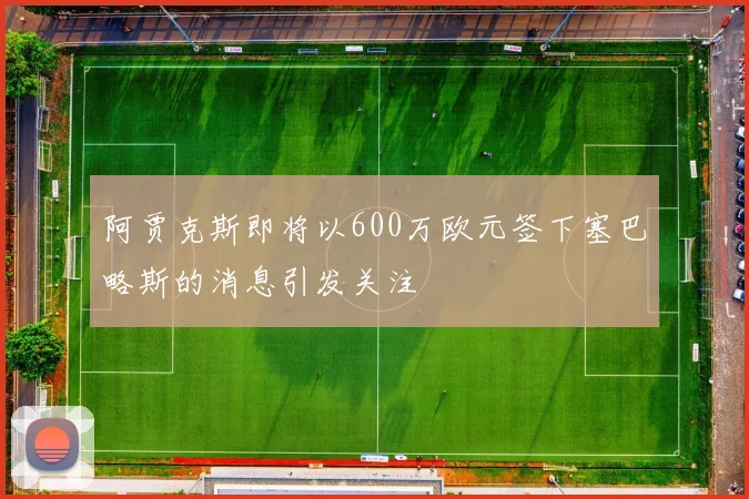 阿贾克斯即将以600万欧元签下塞巴略斯的消息引发关注