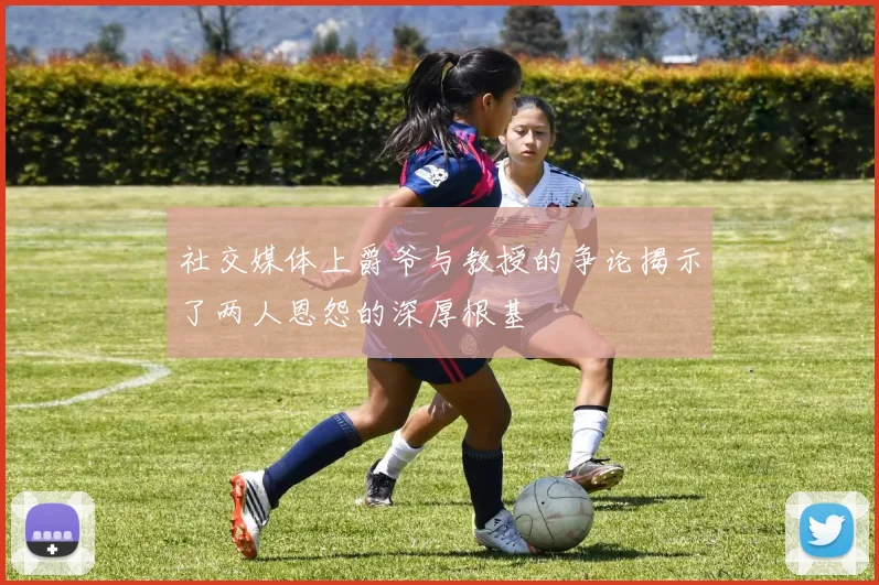社交媒体上爵爷与教授的争论揭示了两人恩怨的深厚根基