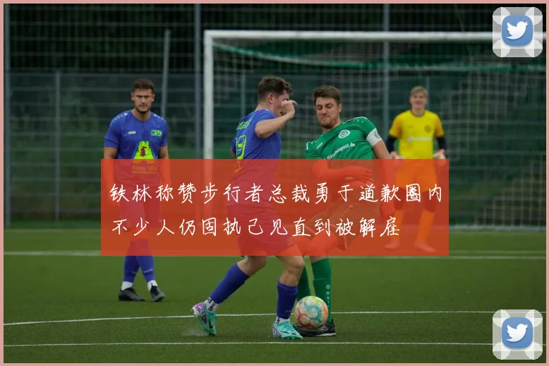 铁林称赞步行者总裁勇于道歉圈内不少人仍固执己见直到被解雇